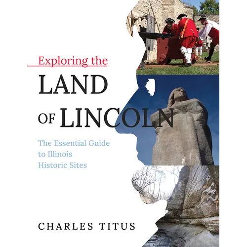 Exploring the Land of Lincoln: The Essential Guide to Illinois Historic Sites
