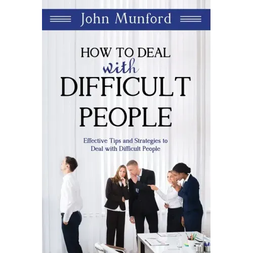 How to Deal with Difficult People: Effective Tips and Strategies to Deal with Difficult People