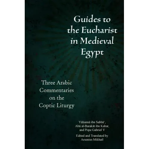 Guides to the Eucharist in Medieval Egypt: Three Arabic Commentaries on the Coptic Liturgy