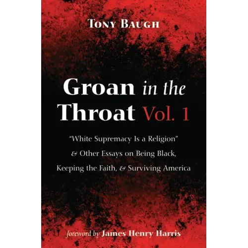 Groan in the Throat Vol. 1: "White Supremacy Is a Religion" and Other Essays on Being Black, Keeping the Faith, and Surviving America