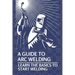 A Guide To Arc Welding: Learn The Basics To Start Welding: How To Weld With Arc