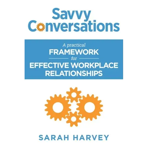 Savvy Conversations: A practical framework for effective workplace relationships