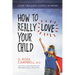 How to Really Love Your Child
