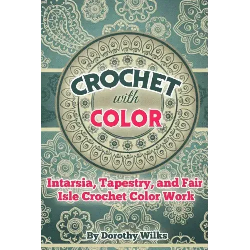 Crochet with Color: Intarsia, Tapestry, and Fair Isle Crochet Color Work
