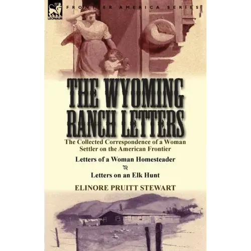 The Wyoming Ranch Letters: The Collected Correspondence of a Woman Settler on the American Frontier-Letters of a Woman Homesteader & Letters on a