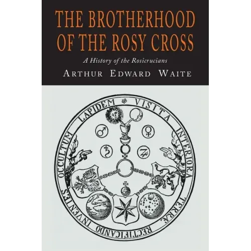 The Brotherhood of the Rosy Cross: A History of the Rosicrucians