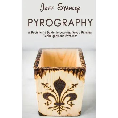 Pyrography: A Beginner's Guide to Learning Wood Burning Techniques and Patterns