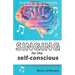 Singing for the Self-Conscious: A practical step program to help overcome mental hurdles when singing and performing.