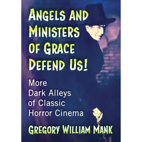 Angels and Ministers of Grace Defend Us!: More Dark Alleys of Classic Horror Cinema