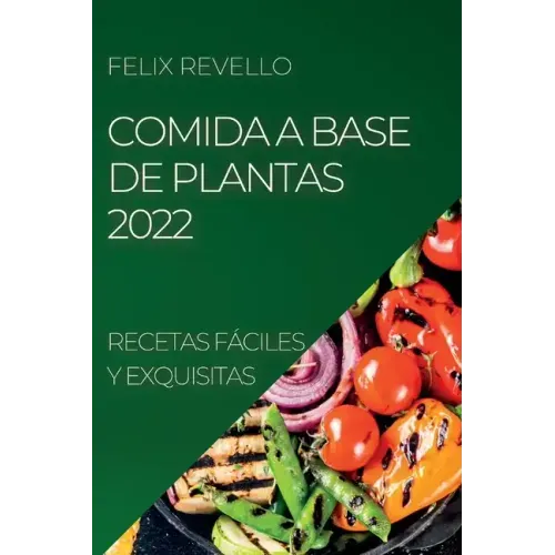 Comida a Base de Plantas 2022: Recetas Fáciles Y Exquisitas