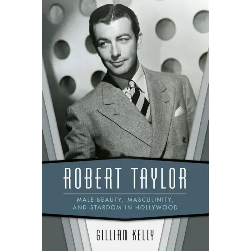 Robert Taylor: Male Beauty, Masculinity, and Stardom in Hollywood