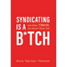 Syndicating Is a B*tch: And Other Truths You Haven't Been Told