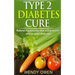 Type 2 Diabetes Cure: Natural Treatments that will Prevent and Reverse Diabetes