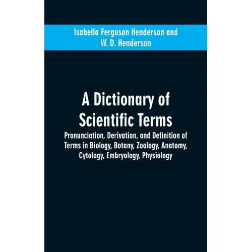 A dictionary of scientific terms: pronunciation, derivation, and definition of terms in biology, botany, zoology, anatomy, cytology, embryology, physi
