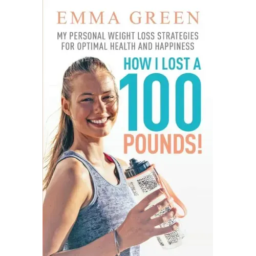 How I Lost a 100 Pounds!: My Personal Weight Loss Strategies for Optimal Health and Happiness