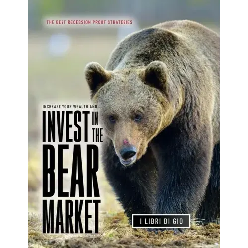 Increase Your Wealth and Invest in the Bear Market: The Best Recession Proof Strategies