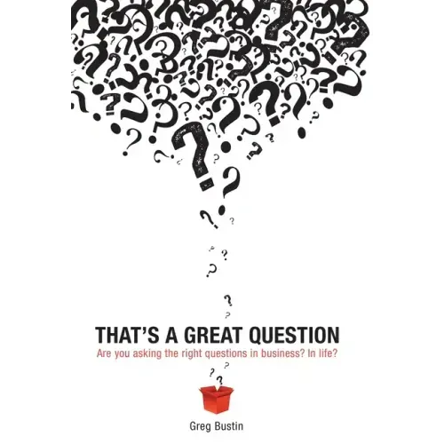 That's a Great Question: Are You Asking the Right Questions in Business? In Life?