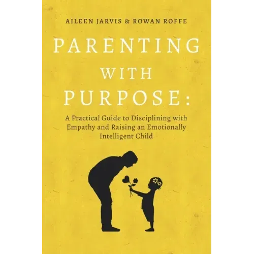 Parenting With Purpose: A Practical Guide to Disciplining With Empathy and Raising an Emotionally Intelligent Child