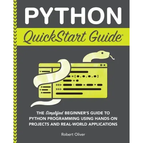 Python QuickStart Guide: The Simplified Beginner's Guide to Python Programming Using Hands-On Projects and Real-World Applications