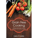 Grain Free Cooking: Delicious Grain Free Cooking and Grain Free Baking at Home
