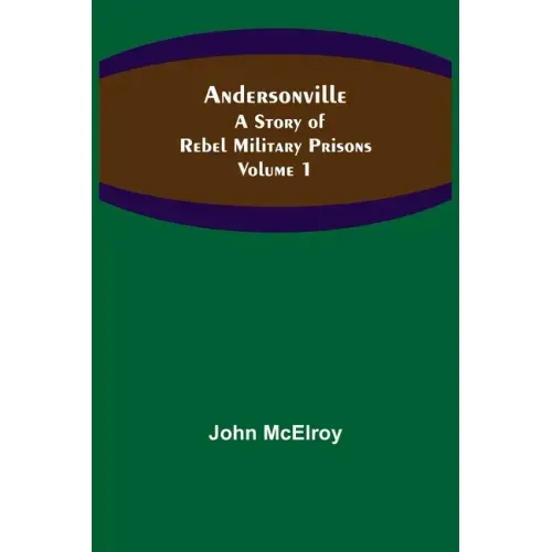 Andersonville: A Story of Rebel Military Prisons - Volume 1