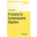A Course in Commutative Algebra