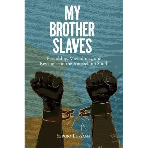 My Brother Slaves: Friendship, Masculinity, and Resistance in the Antebellum South