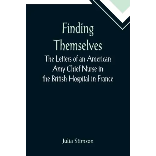 Finding Themselves The Letters of an American Amy Chief Nurse in the British Hospital in France