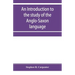 An introduction to the study of the Anglo-Saxon language, comprising an elementary grammar, selections for reading, with explanatory notes and a vocab