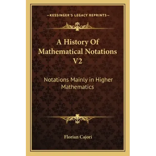 A History of Mathematical Notations V2: Notations Mainly in Higher Mathematics