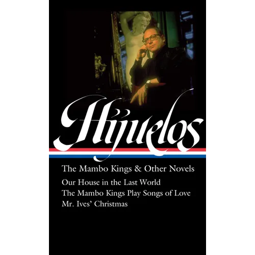 Oscar Hijuelos: The Mambo Kings & Other Novels (Loa #362): Our House in the Last World / The Mambo Kings Play Songs of Love / Mr. Ives Christmas