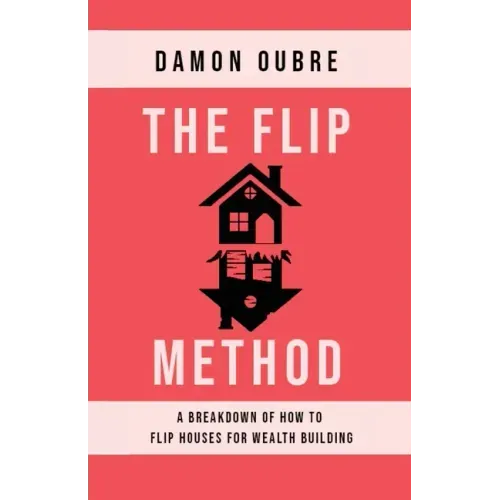 The Flip Method: A breakdown of how to flip houses for wealth building