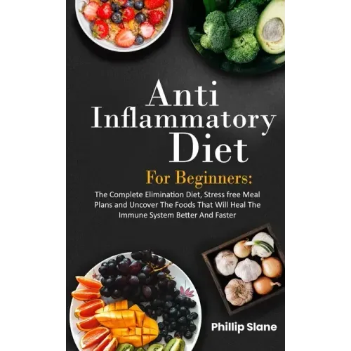 Anti-Inflammatory Diet For Beginners The Complete Elimination Diet, Stress free Meal Plans and Uncover The Foods That Will Heal The Immune System Bett