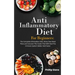 Anti-Inflammatory Diet For Beginners The Complete Elimination Diet, Stress free Meal Plans and Uncover The Foods That Will Heal The Immune System Bett