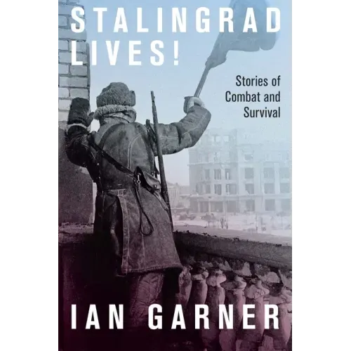 Stalingrad Lives: Stories of Combat and Survival