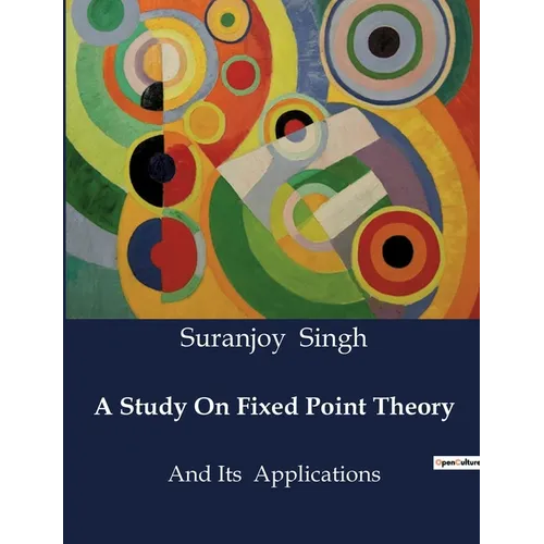 A Study On Fixed Point Theory: And Its Applications