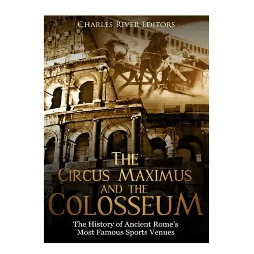 The Circus Maximus and the Colosseum: The History of Ancient Rome's Most Famous Sports Venues
