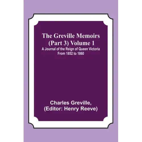 The Greville Memoirs (Part 3) Volume 1; A Journal of the Reign of Queen Victoria from 1852 to 1860