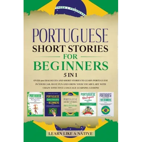Portuguese Short Stories for Beginners 5 in 1: Over 500 Dialogues and Daily Used Phrases to Learn Portuguese in Your Car. Have Fun & Grow Your Vocabul