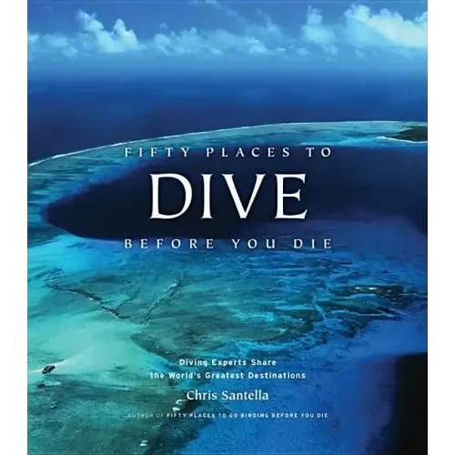 Fifty Places to Dive Before You Die: Diving Experts Share the World's Greatest Destinations
