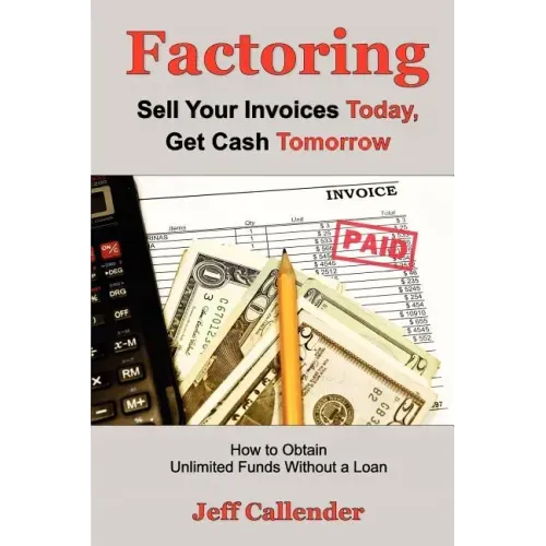 Factoring: Sell Your Invoices Today, Get Cash Tomorrow: How to Get Unlimited Funds without a Loan