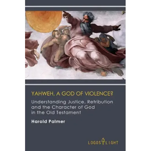 Yahweh, A God of Violence?: Understanding Justice, Retribution and the Character of God in the Old Testament