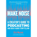 Make Noise: A Creator's Guide to Podcasting and Great Audio Storytelling