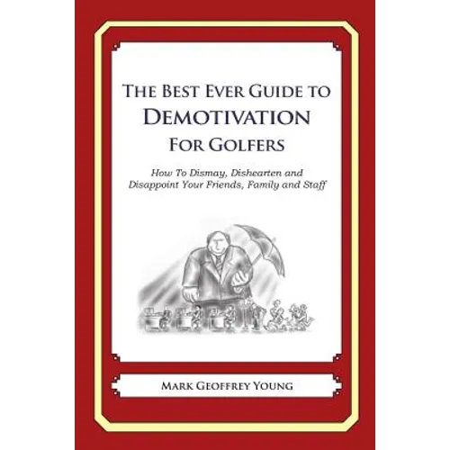 The Best Ever Guide to Demotivation for Golfers: How To Dismay, Dishearten and Disappoint Your Friends, Family and Staff