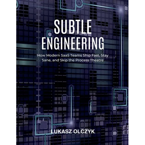 Subtle Engineering: How Modern SaaS Teams Ship Fast, Stay Sane, and Skip the Process Theatre