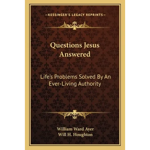 Questions Jesus Answered: Life's Problems Solved By An Ever-Living Authority