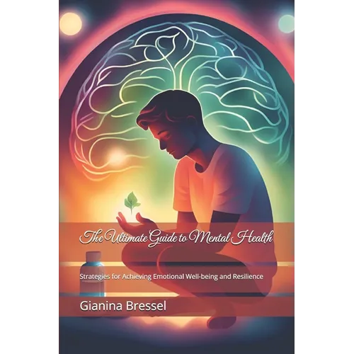 The Ultimate Guide to Mental Health: Strategies for Achieving Emotional Well-being and Resilience