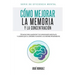Cómo mejorar la memoria y la concentración: Técnicas para aumentar tus capacidades mentales y lograr que el cerebro funcione a su máximo rendimiento