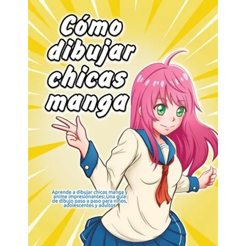 Cómo dibujar chicas manga: Aprende a dibujar chicas manga y anime impresionantes: Una guía de dibujo paso a paso para niños, adolescentes y adultos