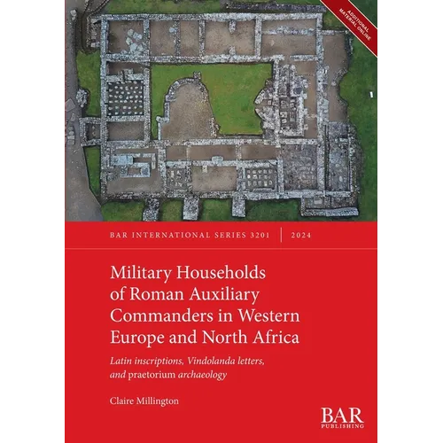 Military Households of Roman Auxiliary Commanders in Western Europe and North Africa: Latin inscriptions, Vindolanda letters, and praetorium archaeolo